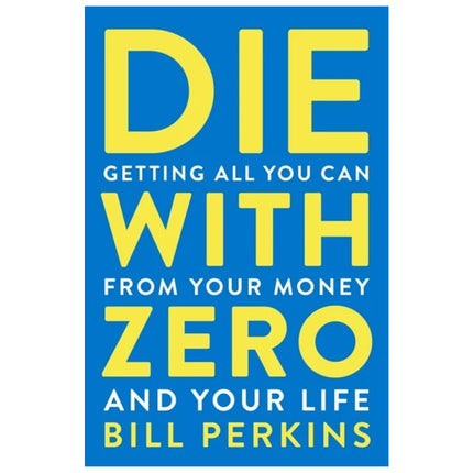 Die with Zero: Getting All You Can from Your Money & Your Life